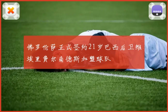 佛罗伦萨正式签约21岁巴西后卫维埃里费尔南德斯加盟球队