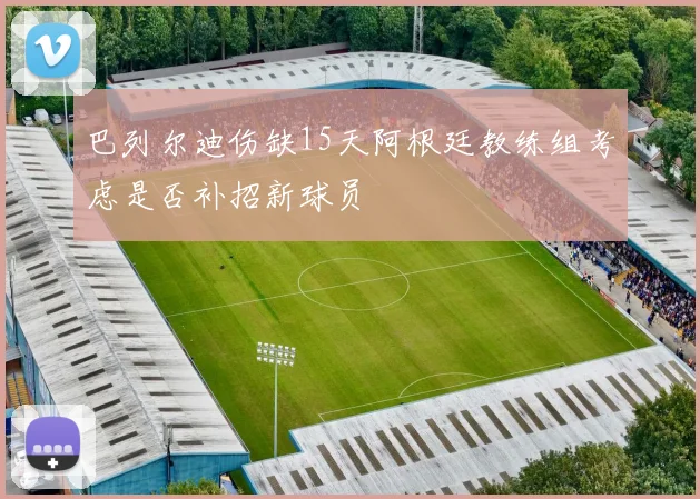 巴列尔迪伤缺15天阿根廷教练组考虑是否补招新球员