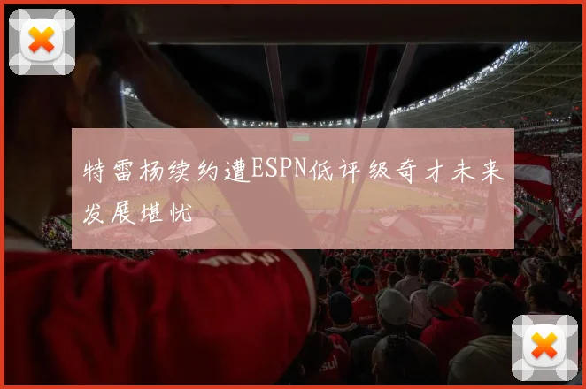 特雷杨续约遭ESPN低评级奇才未来发展堪忧