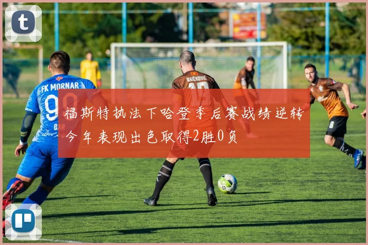 福斯特执法下哈登季后赛战绩逆转今年表现出色取得2胜0负