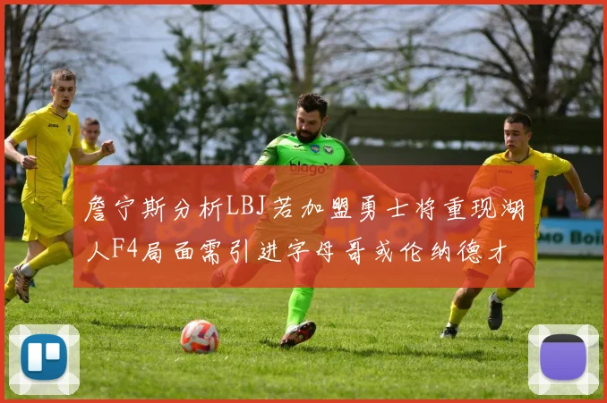 詹宁斯分析LBJ若加盟勇士将重现湖人F4局面需引进字母哥或伦纳德才能成功