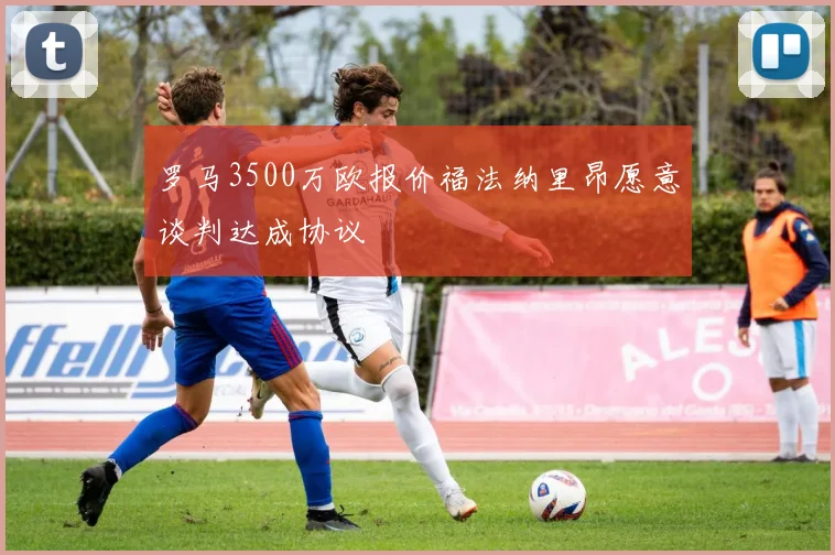 罗马3500万欧报价福法纳里昂愿意谈判达成协议