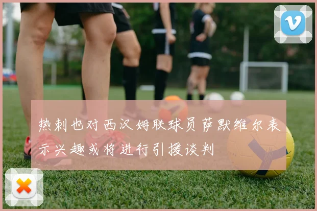 热刺也对西汉姆联球员萨默维尔表示兴趣或将进行引援谈判