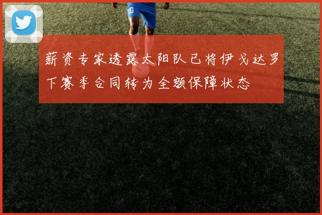 薪资专家透露太阳队已将伊戈达罗下赛季合同转为全额保障状态