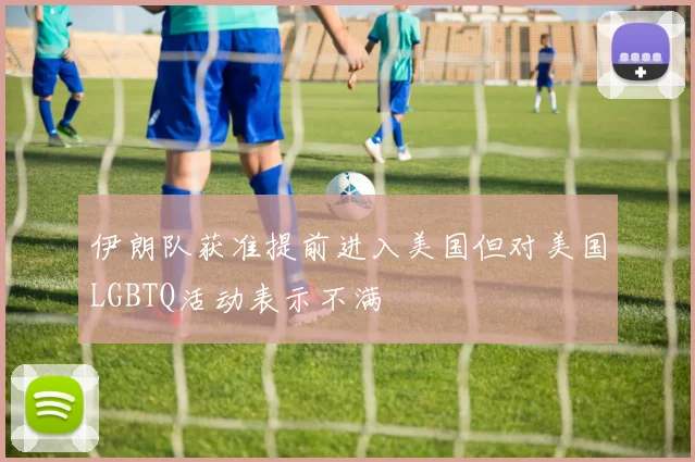 伊朗队获准提前进入美国但对美国LGBTQ活动表示不满