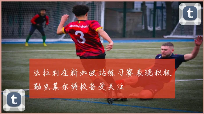 法拉利在新加坡站练习赛表现积极勒克莱尔调校备受关注