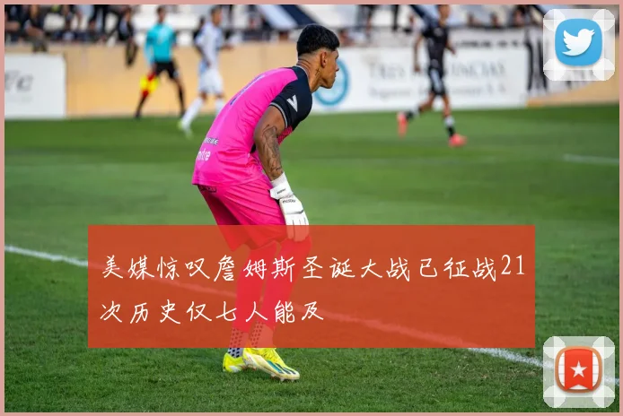 美媒惊叹詹姆斯圣诞大战已征战21次历史仅七人能及