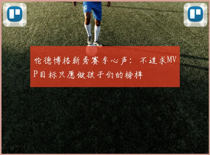 伦德博格新秀赛季心声：不追求MVP目标只愿做孩子们的榜样